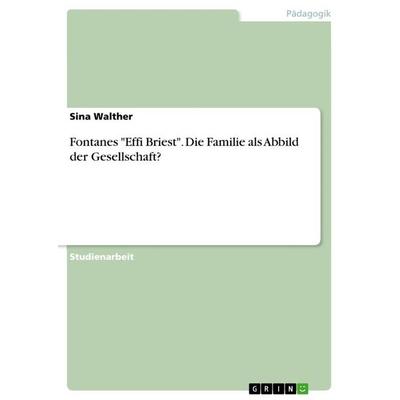 Fontanes 'Effi Briest'. Die Familie als Abbild der Gesellschaft?, Taschenbuch von Sina Walther, GRIN, 978-3-668-31993-6