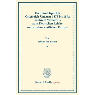 Die Handelspolitik Österreich-Ungarns 1875 bis 1892, Taschenbuch von Johann Bazant, Duncker & Humblot, 978-3-428-16072-3
