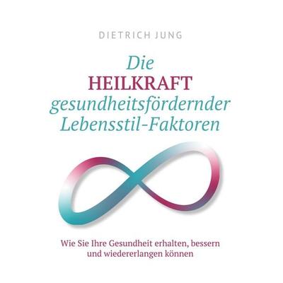 Die HEILKRAFT gesundheitsfördernder Lebensstil-Faktoren, Taschenbuch von Dietrich Jung, BoD – Books on Demand, 978-3-695-75681-0