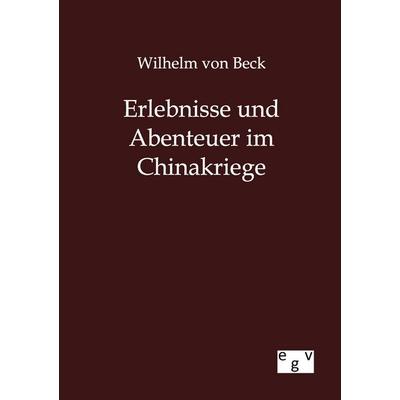 Erlebnisse und Abenteuer im Chinakriege, Taschenbuch von Wilhelm Beck, Europäischer Geschichtsverlag, 978-3-86382-712-0
