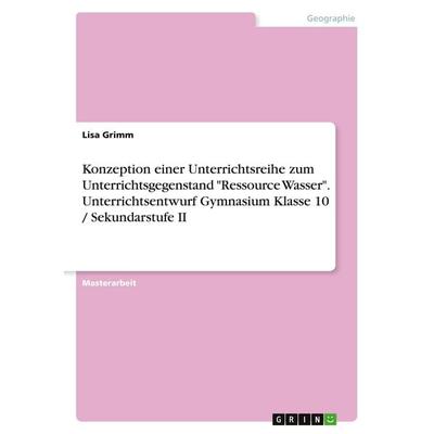 Konzeption einer Unterrichtsreihe zum Unterrichtsgegenstand 'Ressource Wasser'. Unterrichtsentwurf Gymnasium Klasse 10 / Sekundarstufe II, Taschenbuch