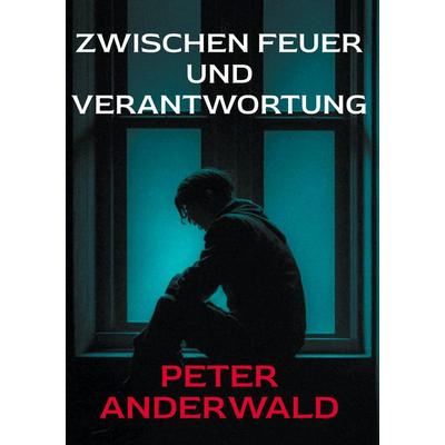 Zwischen Feuer und Verantwortung, Gebundene Ausgabe von Peter Anderwald, BoD – Books on Demand, 978-3-695-71538-1