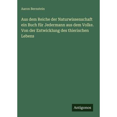 Aus dem Reiche der Naturwissenschaft ein Buch für Jedermann aus dem Volke. Von der Entwicklung des thierischen Lebens, Gebundene Ausgabe von Aaron
