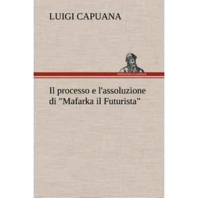 Il processo e l'assoluzione di 'Mafarka il Futurista'; Gebundene Ausgabe von Luigi Capuana, Tredition, 978-3-8491-2323-9