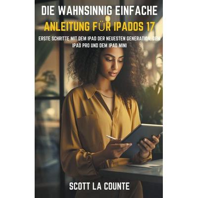Die Wahnsinnig Einfache Anleitung Für iPadOS 17, Taschenbuch von Scott La Counte, J.R. DiDomenico