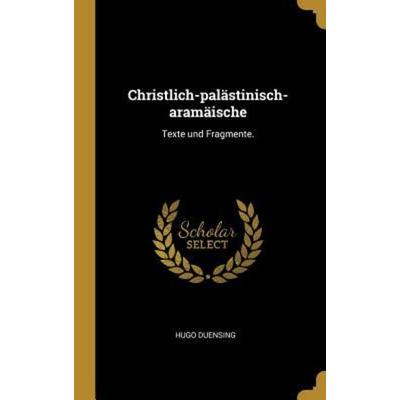 Christlich-Palästinisch-Aramäische: Texte Und Fragmente., Gebundene Ausgabe von Hugo Duensing, Creative Media Partners, LLC, 978-0-353-80574-3