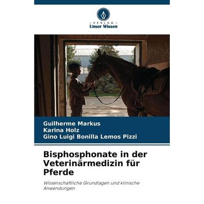 Bisphosphonate in der Veterinärmedizin für Pferde, Taschenbuch von Guilherme Markus,Karina Holz,Gino Luigi Bonilla Lemos Pizzi, Verlag Unser Wissen,