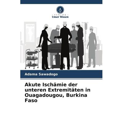 Akute Ischämie der unteren Extremitäten in Ouagadougou, Burkina Faso, Taschenbuch von Adama Sawadogo, Verlag Unser Wissen, 978-620-9-92121-6