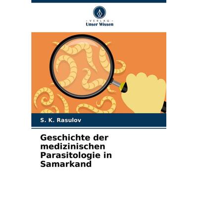 Geschichte der medizinischen Parasitologie in Samarkand, Taschenbuch von S. K. Rasulov, Verlag Unser Wissen, 978-620-7-04370-5