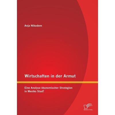 Wirtschaften in der Armut: Eine Analyse ökonomischer Strategien in Mexiko Stadt, Taschenbuch von Anja Nikodem, Diplomica Verlag GmbH,
