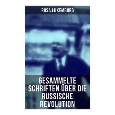 Rosa Luxemburg: Gesammelte Schriften über die russische Revolution, Taschenbuch von Rosa Luxemburg, Musaicum Books, 978-80-272-6641-8