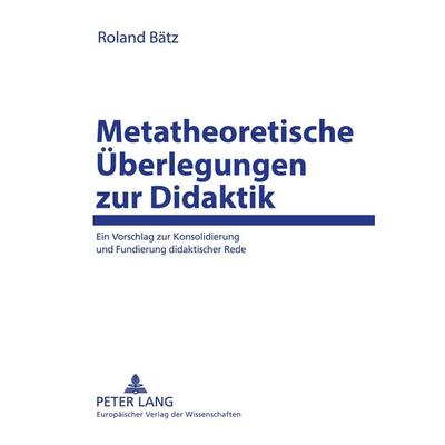 Metatheoretische Überlegungen zur Didaktik, Taschenbuch von Roland Bätz, Peter Lang GmbH, Internationaler Verlag der Wissenschaften, 978-3-631-51537-2