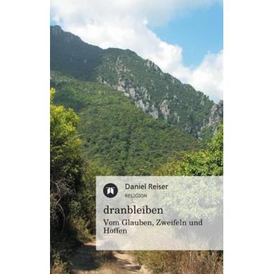dranbleiben - Vom Glauben, Zweifeln und Hoffen, Taschenbuch von Daniel Reiser, Tredition, 978-3-8424-0105-1