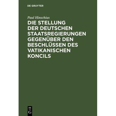 Die Stellung der Deutschen Staatsregierungen gegenüber den Beschlüssen des vatikanischen Koncils, Gebundene Ausgabe von Paul Hinschius, De Gruyter,