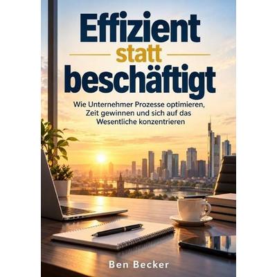 Effizient statt beschäftigt, Taschenbuch von Ben Becker, Epubli, 978-3-565-76261-3
