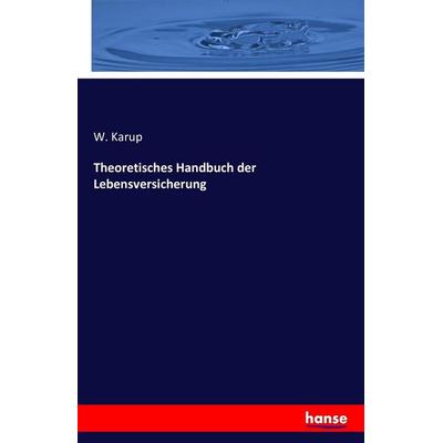 Theoretisches Handbuch der Lebensversicherung, Taschenbuch von W. Karup, Hansebooks, 978-3-7428-2557-5