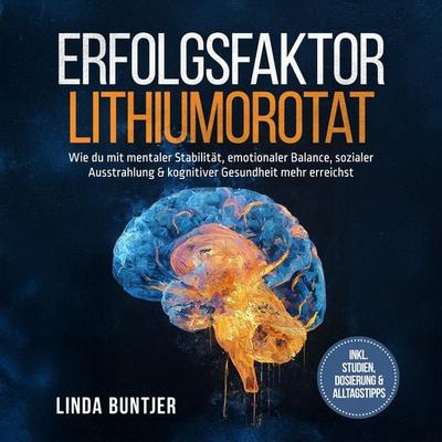Erfolgsfaktor Lithiumorotat: Wie du mit mentaler Stabilität, emotionaler Balance, sozialer Ausstrahlung & kognitiver Gesundheit mehr erreichst – inkl.