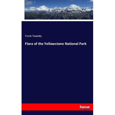 Flora of the Yellowstone National Park, Taschenbuch von Frank Tweedy, Hansebooks, 978-3-7433-4806-6