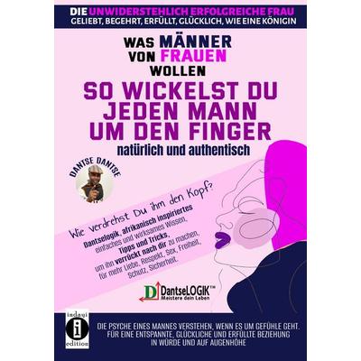 So wickelst du jeden Mann um den Finger, natürlich und authentisch - Was Männer von Frauen wollen - Die unwiderstehlich erfolgreiche Frau: geliebt,