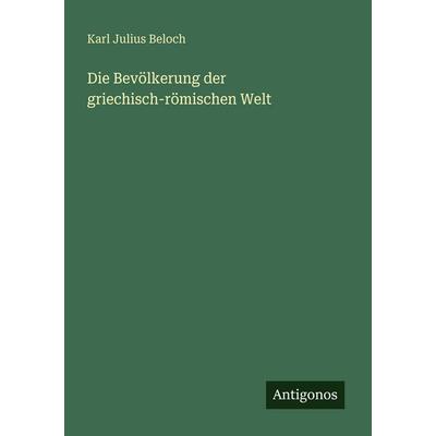 Die Bevölkerung der griechisch-römischen Welt, Taschenbuch von Karl Julius Beloch, Antigonos Verlag, 978-3-563-96457-6