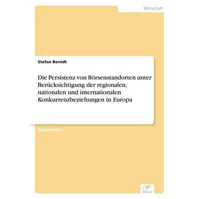 Die Persistenz von Börsenstandorten unter Berücksichtigung der regionalen, nationalen und internationalen Konkurrenzbeziehungen in Europa, Taschenbuch