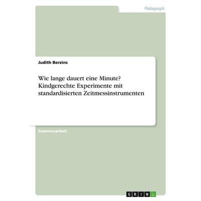 Wie lange dauert eine Minute? Kindgerechte Experimente mit standardisierten Zeitmessinstrumenten, Taschenbuch von Judith Berzins, GRIN,