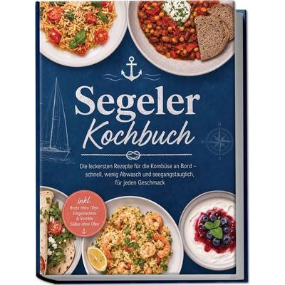 Segeler Kochbuch: Die leckersten Rezepte für die Kombüse an Bord – schnell, wenig Abwasch und seegangstauglich, für jeden Geschmack – inkl. Brote ohne
