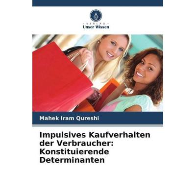 Impulsives Kaufverhalten der Verbraucher: Konstituierende Determinanten, Taschenbuch von Mahek Iram Qureshi, Verlag Unser Wissen, 978-620-5-43994-4
