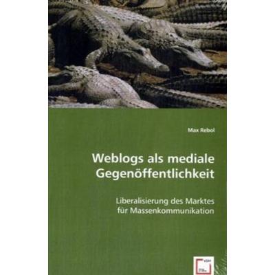 Rebol, M: Weblogs als mediale Gegenöffentlichkeit, Taschenbuch von Max Rebol, VDM, 978-3-639-03466-0