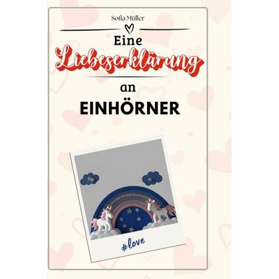 Eine Liebeserklärung an Einhörner, Gebundene Ausgabe von Sofia Müller, BoD - Books on Demand, 978-3-7591-4564-2