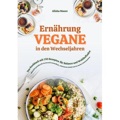Vegane Ernährung in den Wechseljahren: Das Kochbuch mit 150 Rezepten für Balance und Wohlbefinden (Pflanzlich genießen für hormonelle Gesundheit,