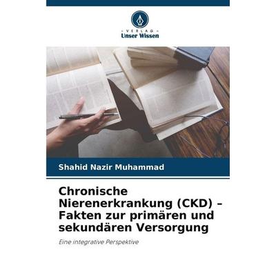 Chronische Nierenerkrankung (CKD) - Fakten zur primären und sekundären Versorgung, Taschenbuch von Shahid Nazir Muhammad, Verlag Unser Wissen,