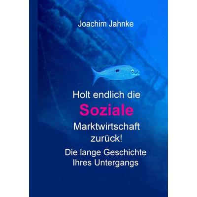 Holt endlich die Soziale Marktwirtschaft zurück!, Taschenbuch von Joachim Jahnke, BoD – Books on Demand, 978-3-7386-1259-2