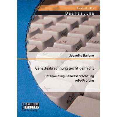 Gehaltsabrechnung leicht gemacht: Unterweisung Gehaltsabrechnung AdA-Pruefung, Taschenbuch von Jeanette Banane, Bachelor + Master Publishing,