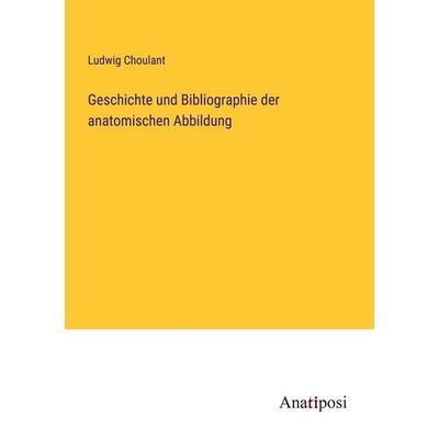 Geschichte und Bibliographie der anatomischen Abbildung, Taschenbuch von Ludwig Choulant, Anatiposi Verlag, 978-3-382-06270-5