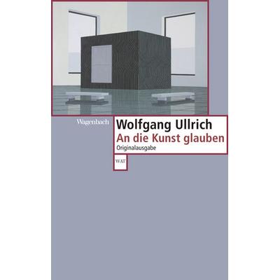 An die Kunst glauben, Taschenbuch von Wolfgang Ullrich, Wagenbach, K, 978-3-8031-2673-3