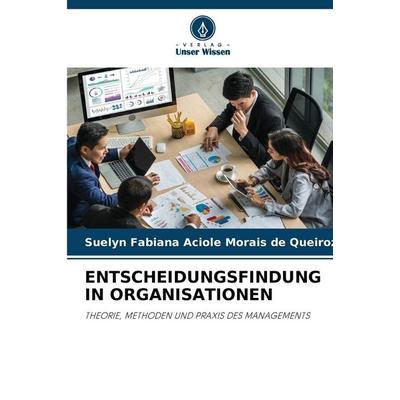 ENTSCHEIDUNGSFINDUNG IN ORGANISATIONEN, Taschenbuch von Suelyn Fabiana Aciole Morais de Queiroz, Verlag Unser Wissen, 978-620-9-72491-6