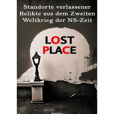 Lost Place I Standorte verlassener Relikte aus dem Zweiten Weltkrieg der NS-Zeit, Taschenbuch von Viktor Sterling, Epubli, 978-3-8190-5553-9