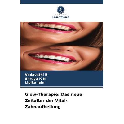 Glow-Therapie: Das neue Zeitalter der Vital-Zahnaufhellung, Taschenbuch von Vedavathi B.,Shreya K. N.,Lipika Jain, Verlag Unser Wissen,