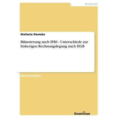 Bilanzierung nach IFRS - Unterschiede zur bisherigen Rechnungslegung nach HGB, Taschenbuch von Stefanie Demske, GRIN, 978-3-86746-771-1