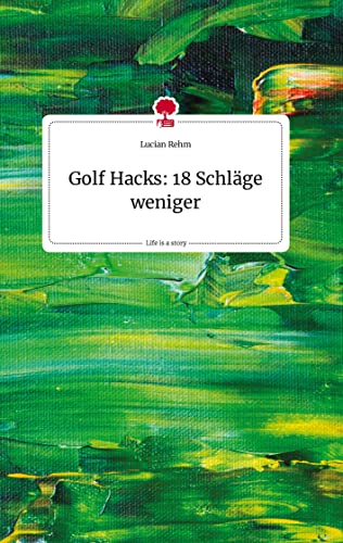Lucian Rehm - Golf Hacks: 18 Schläge weniger. Life is a Story - story.one - Preis vom 17.10.2026 19:25:27 h