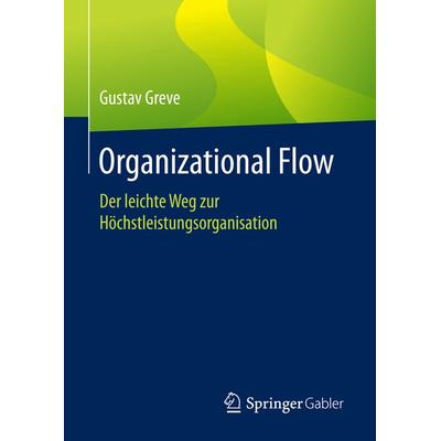 Organizational Flow, Gebundene Ausgabe von Gustav Greve, Springer Fachmedien Wiesbaden GmbH, 978-3-658-13764-9