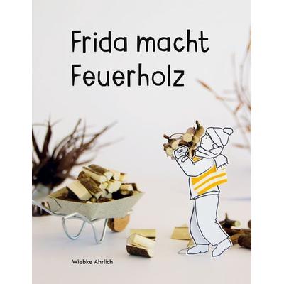 Frida macht Feuerholz, Gebundene Ausgabe von Wiebke Ahrlich, BoD – Books on Demand, 978-3-7557-2731-6