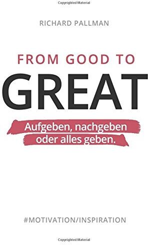 Richard Pallman - From Good to Great: Aufgeben, nachgeben oder alles geben - Preis vom 30.09.2026 22:30:23 h