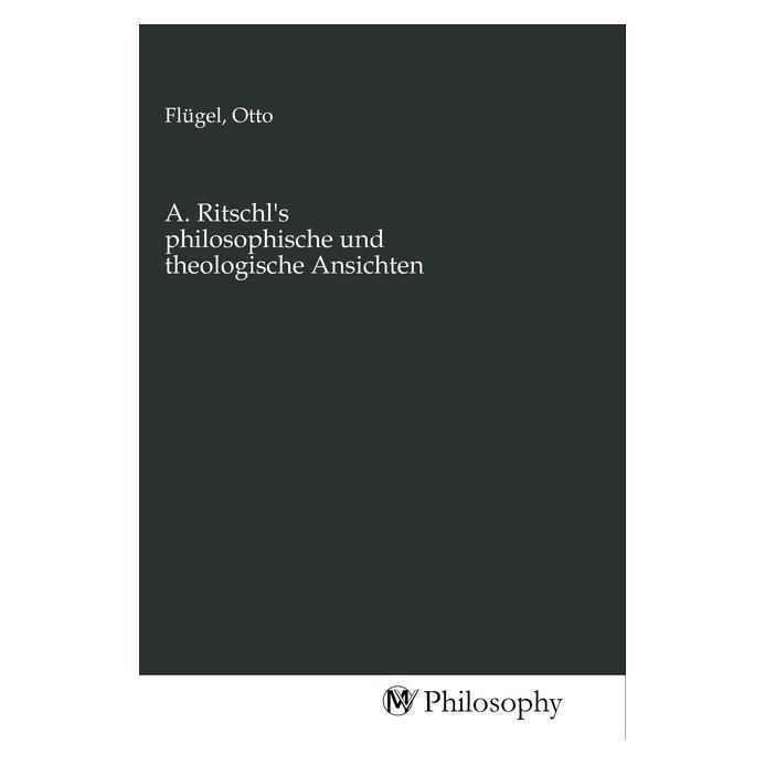 MV-Philosophy A. Ritschl's philosophische und theologische Ansichten (Deutsch, Otto Flügel) (56144544)