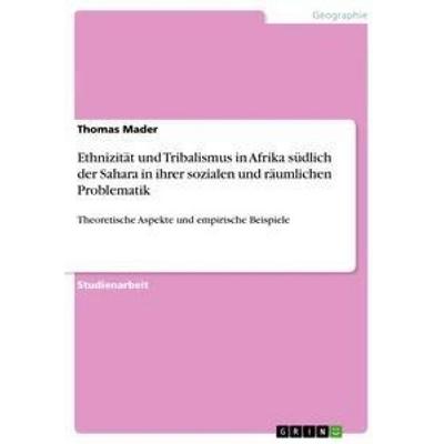 Ethnizität und Tribalismus in Afrika südlich der Sahara in ihrer sozialen und räumlichen Problematik, Taschenbuch von Thomas Mader, GRIN,