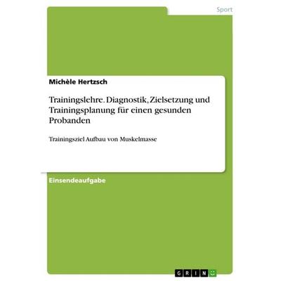Trainingslehre. Diagnostik, Zielsetzung und Trainingsplanung für einen gesunden Probanden, Taschenbuch von Michèle Hertzsch, GRIN, 978-3-668-32330-8