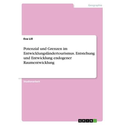 Potenzial und Grenzen im Entwicklungsländertourismus. Entstehung und Entwicklung endogener Raumentwicklung, Taschenbuch von Eva Lill, GRIN,