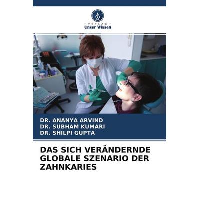 Das sich Verändernde Globale Szenario der Zahnkaries, Taschenbuch von Ananya Arvind,Subham Kumari,Shilpi Gupta, Verlag Unser Wissen, 978-620-4-24906-3