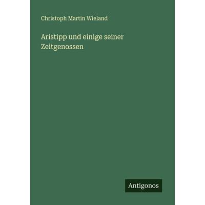 Aristipp und einige seiner Zeitgenossen, Taschenbuch von Christoph Martin Wieland, Antigonos Verlag, 978-3-566-00983-0